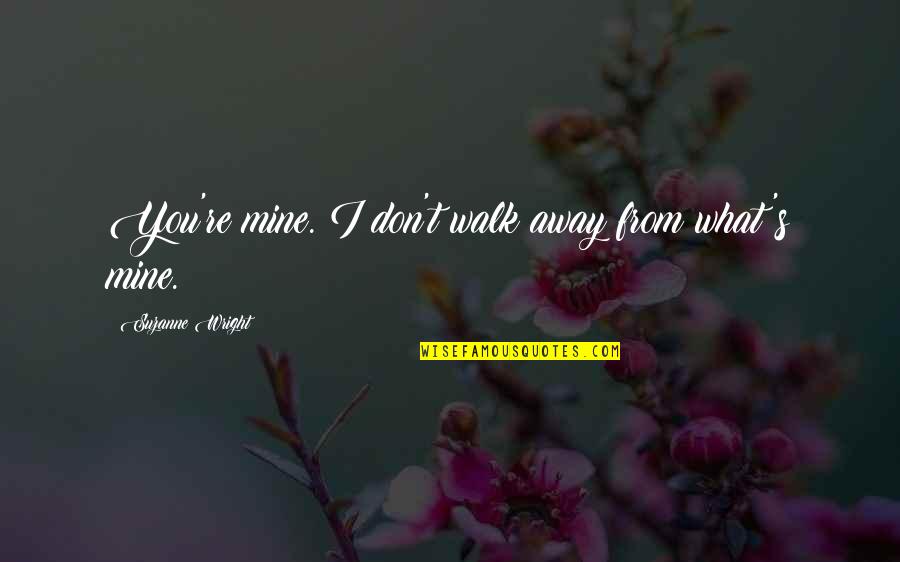 Wright's Quotes By Suzanne Wright: You're mine. I don't walk away from what's