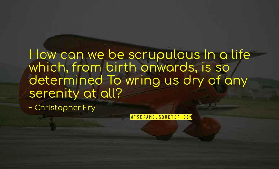 Wring Quotes By Christopher Fry: How can we be scrupulous In a life