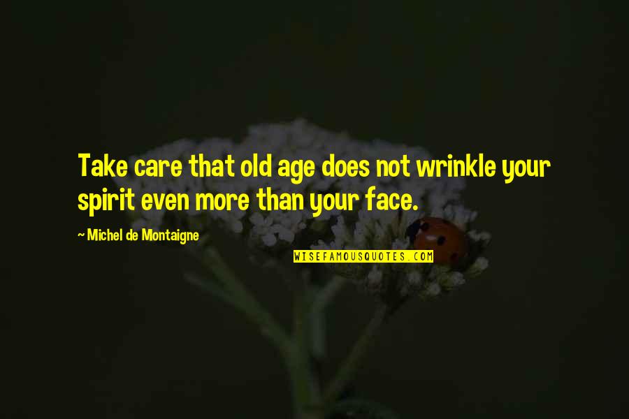 Wrinkle Quotes By Michel De Montaigne: Take care that old age does not wrinkle