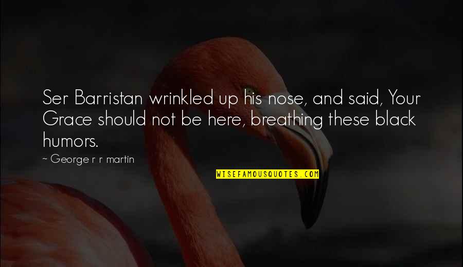 Wrinkled Nose Quotes By George R R Martin: Ser Barristan wrinkled up his nose, and said, Wrinkled Nose Quotes By George R R Martin: Ser Barristan wrinkled up his nose, and said,
