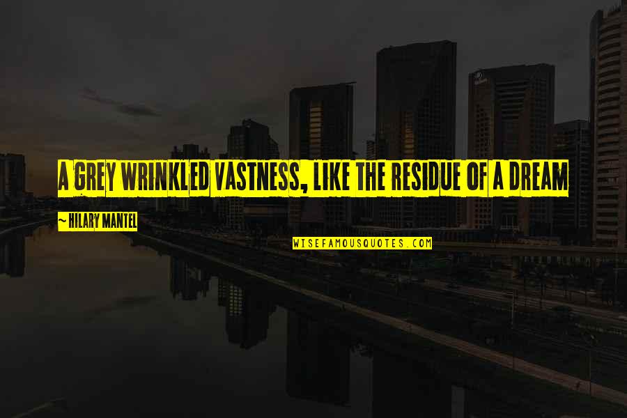 Wrinkled Quotes By Hilary Mantel: A grey wrinkled vastness, like the residue of