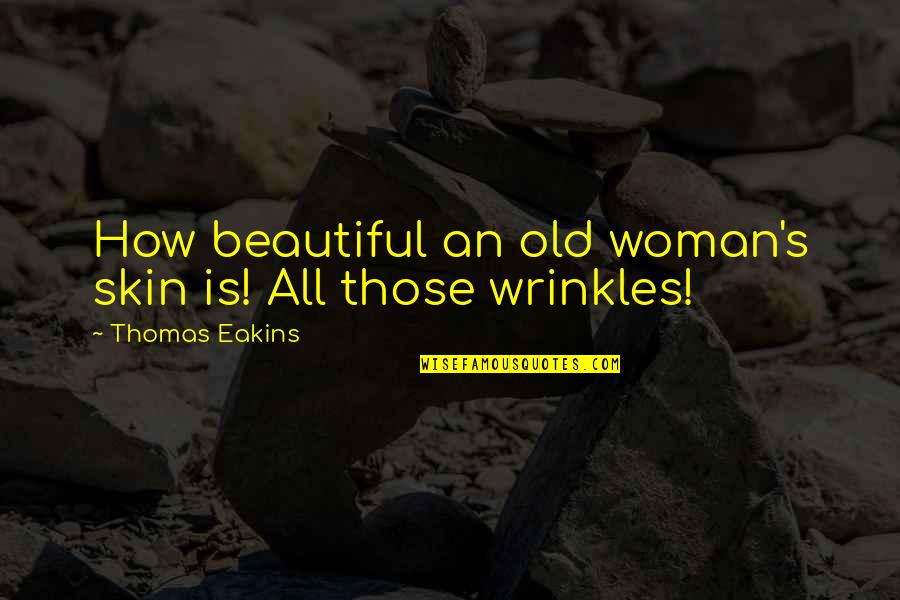 Wrinkles Are Beautiful Quotes By Thomas Eakins: How beautiful an old woman's skin is! All