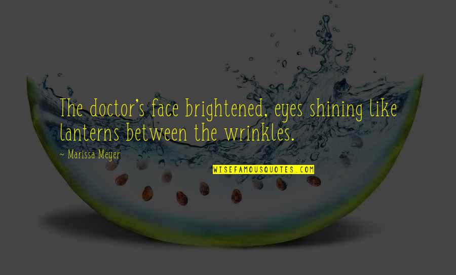 Wrinkles Eyes Quotes By Marissa Meyer: The doctor's face brightened, eyes shining like lanterns
