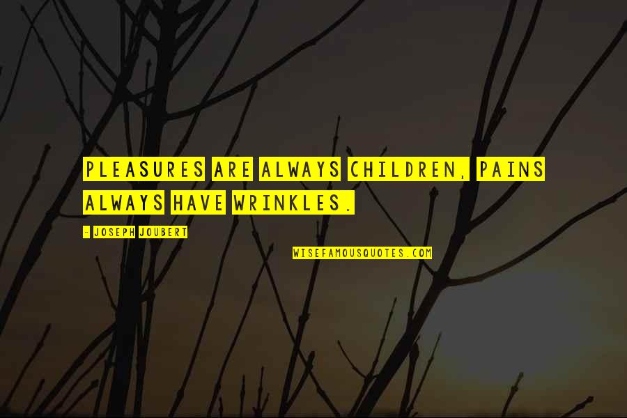 Wrinkles Quotes By Joseph Joubert: Pleasures are always children, pains always have wrinkles. Wrinkles Quotes By Joseph Joubert: Pleasures are always children, pains always have wrinkles.