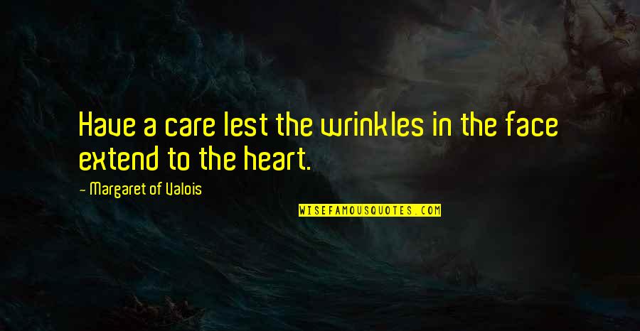 Wrinkles Quotes By Margaret Of Valois: Have a care lest the wrinkles in the Wrinkles Quotes By Margaret Of Valois: Have a care lest the wrinkles in the