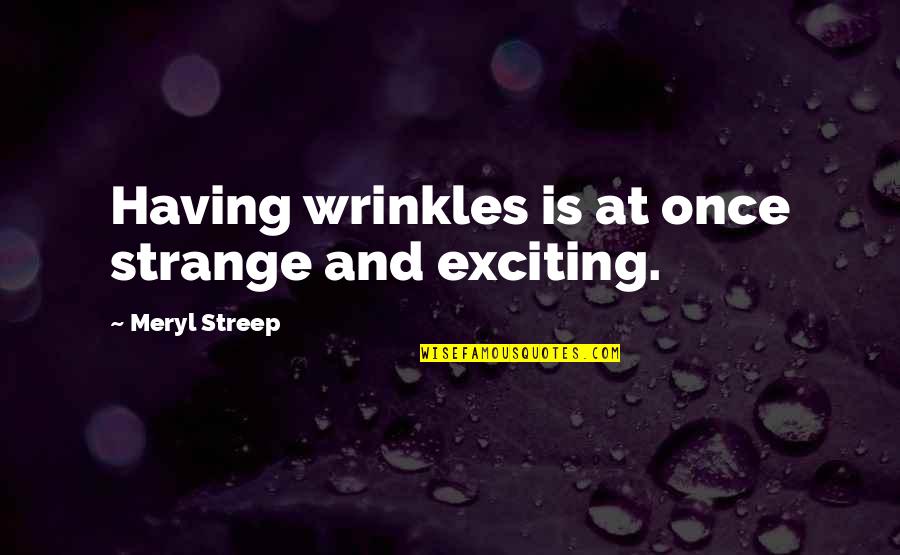 Wrinkles Quotes By Meryl Streep: Having wrinkles is at once strange and exciting. Wrinkles Quotes By Meryl Streep: Having wrinkles is at once strange and exciting.