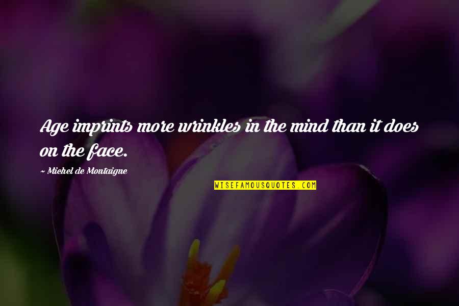 Wrinkles Quotes By Michel De Montaigne: Age imprints more wrinkles in the mind than Wrinkles Quotes By Michel De Montaigne: Age imprints more wrinkles in the mind than
