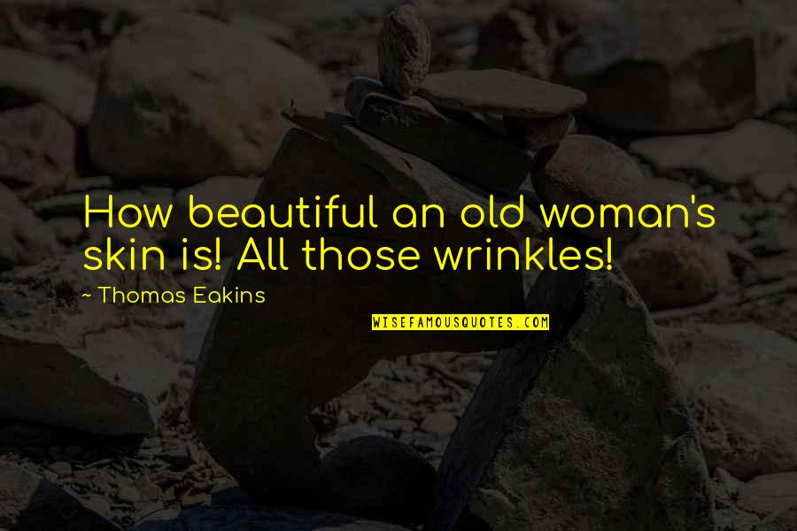 Wrinkles Quotes By Thomas Eakins: How beautiful an old woman's skin is! All