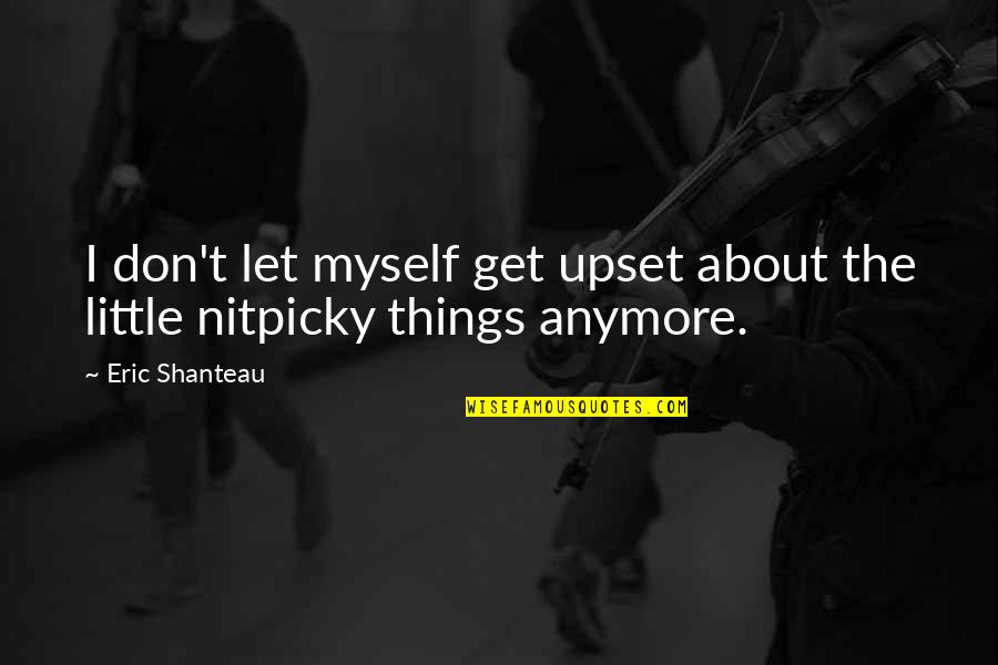 Wrinklier Quotes By Eric Shanteau: I don't let myself get upset about the