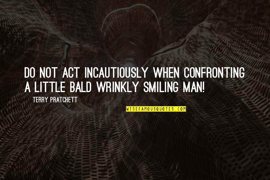 Wrinkly Quotes By Terry Pratchett: Do not act incautiously when confronting a little