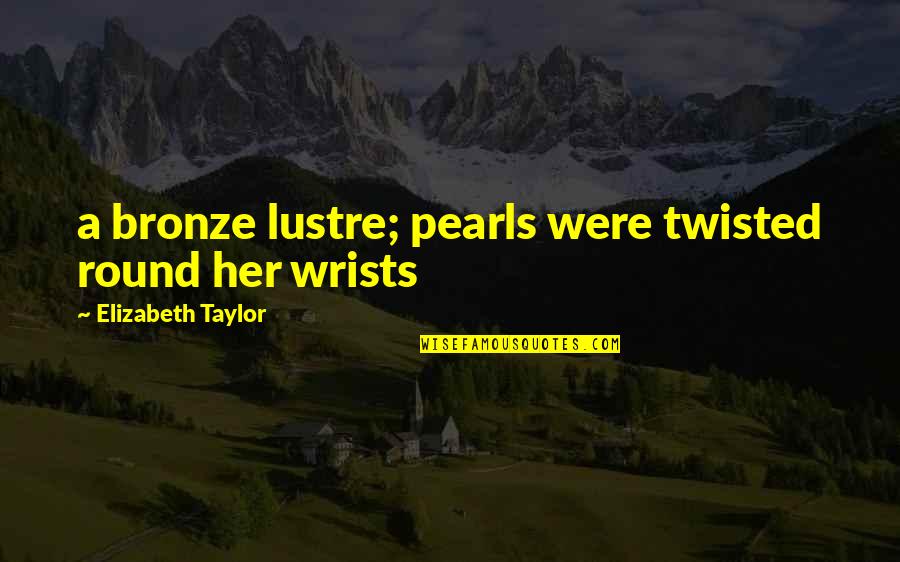 Wrists Quotes By Elizabeth Taylor: a bronze lustre; pearls were twisted round her