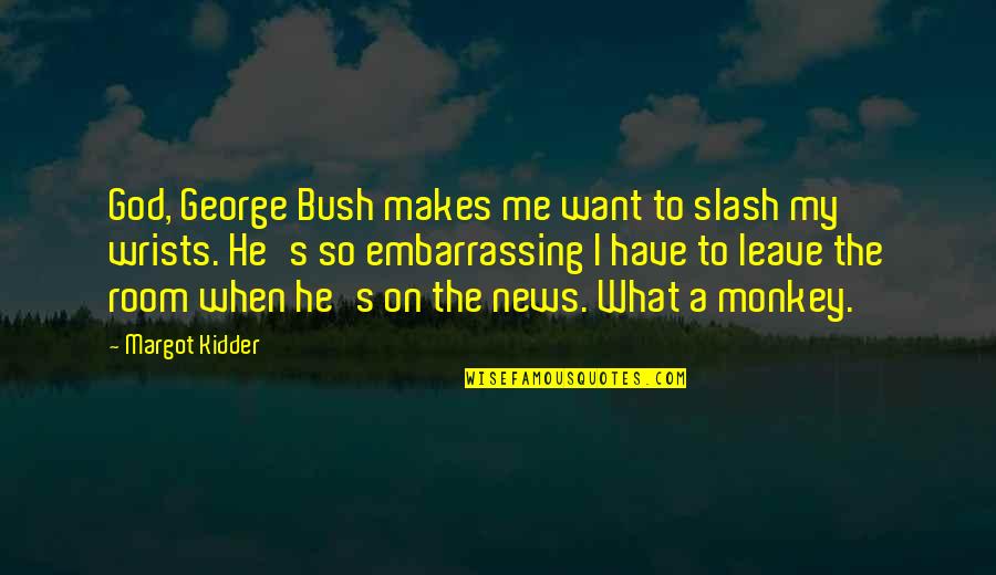 Wrists Quotes By Margot Kidder: God, George Bush makes me want to slash