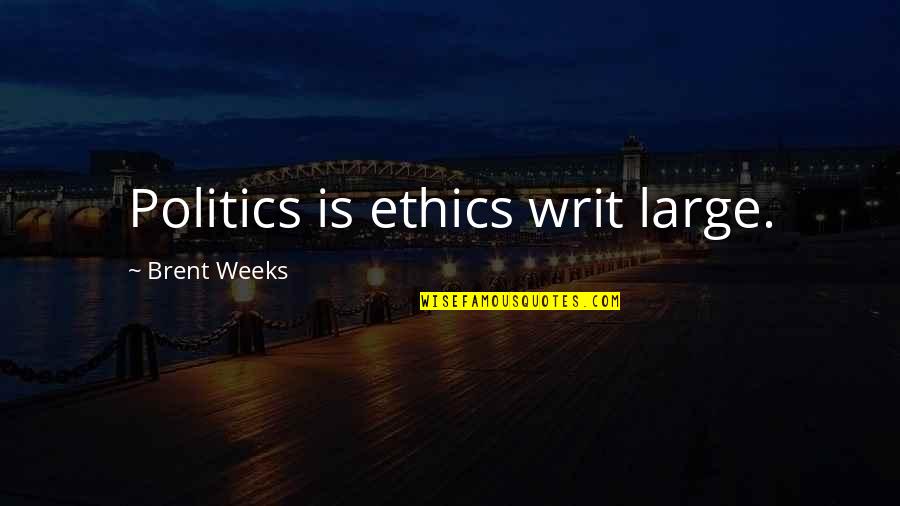 Writ Quotes By Brent Weeks: Politics is ethics writ large.
