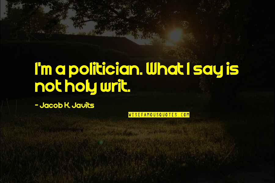 Writ Quotes By Jacob K. Javits: I'm a politician. What I say is not