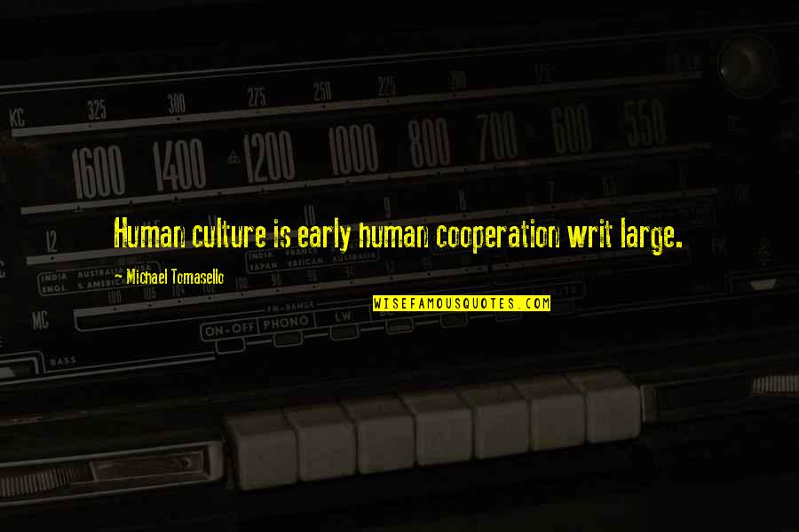 Writ Quotes By Michael Tomasello: Human culture is early human cooperation writ large.