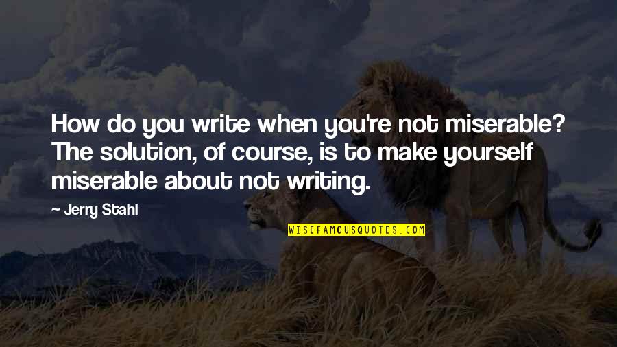 Write About Yourself Quotes By Jerry Stahl: How do you write when you're not miserable?