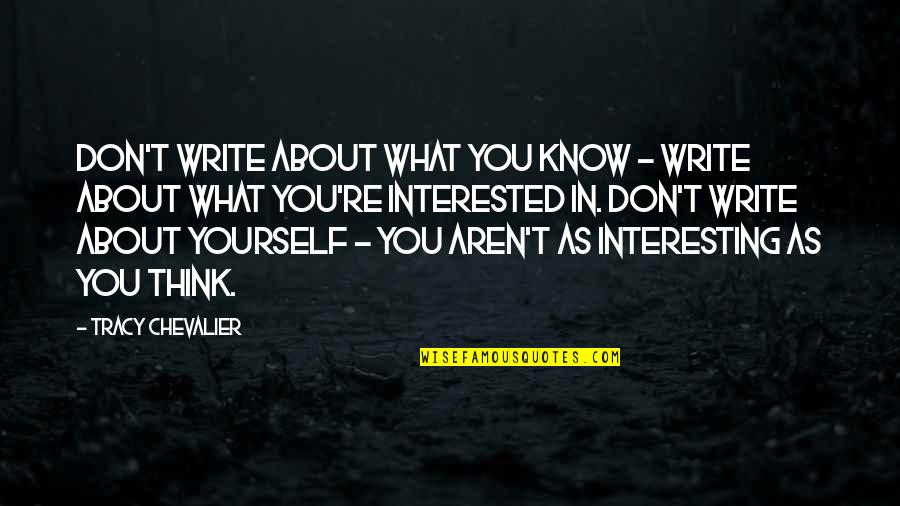 Write About Yourself Quotes By Tracy Chevalier: Don't write about what you know - write
