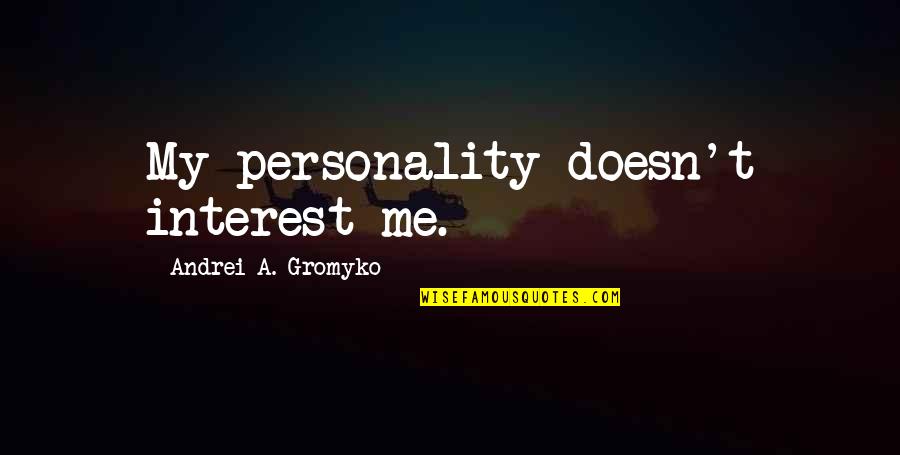 Write And Cite Quotes By Andrei A. Gromyko: My personality doesn't interest me.