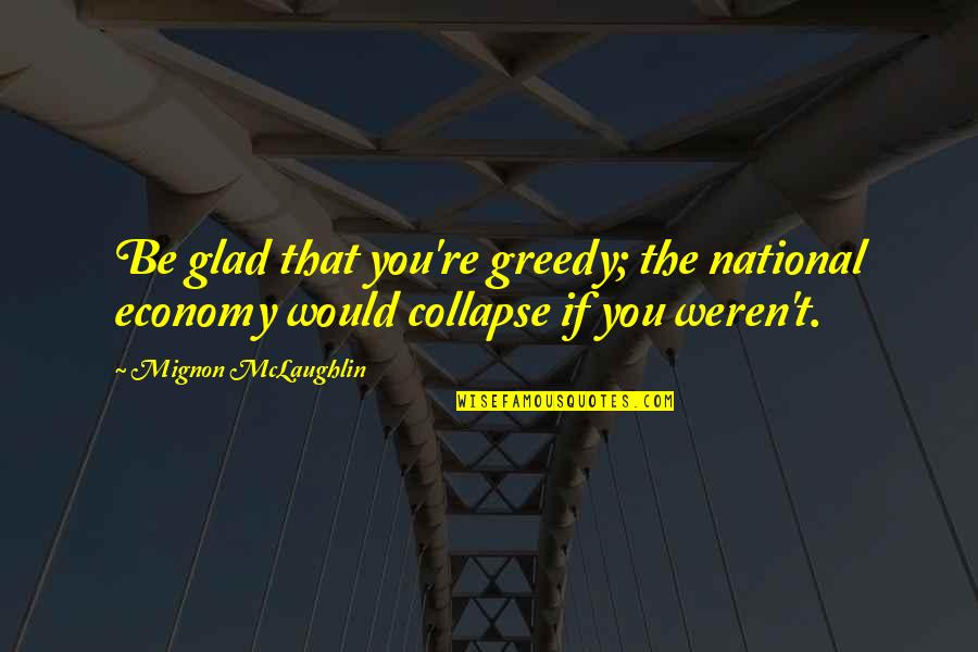 Write And Cite Quotes By Mignon McLaughlin: Be glad that you're greedy; the national economy