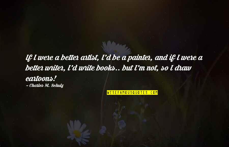 Write And Draw Quotes By Charles M. Schulz: If I were a better artist, I'd be
