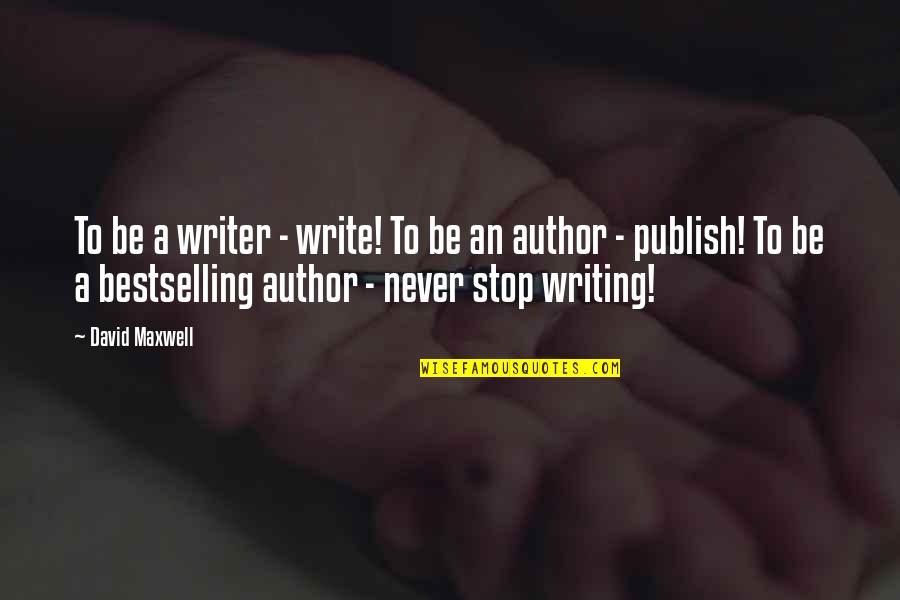 Write And Publish Quotes By David Maxwell: To be a writer - write! To be Write And Publish Quotes By David Maxwell: To be a writer - write! To be
