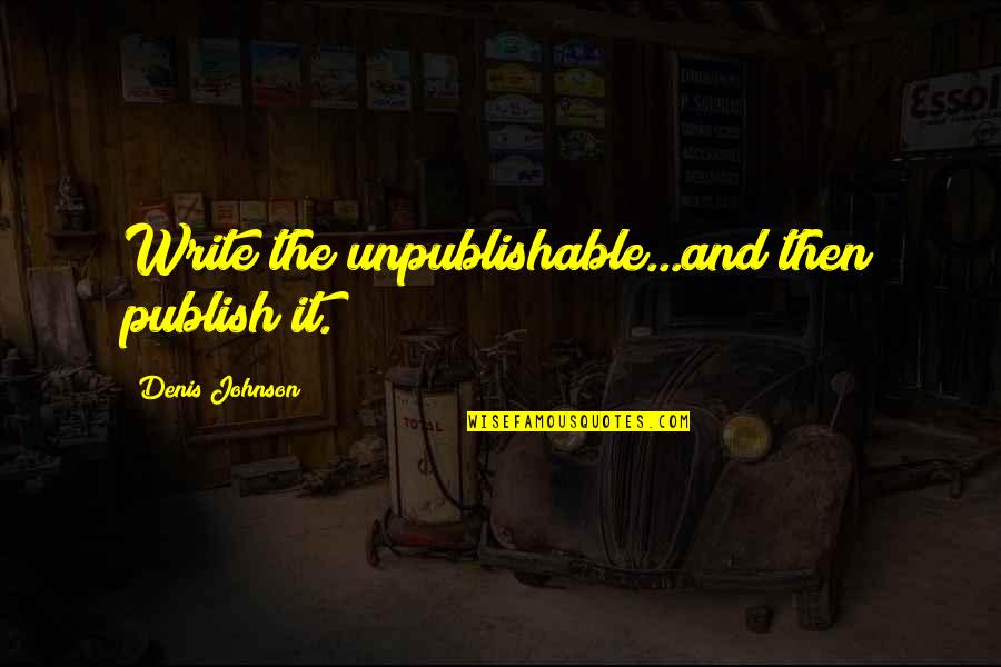 Write And Publish Quotes By Denis Johnson: Write the unpublishable...and then publish it.