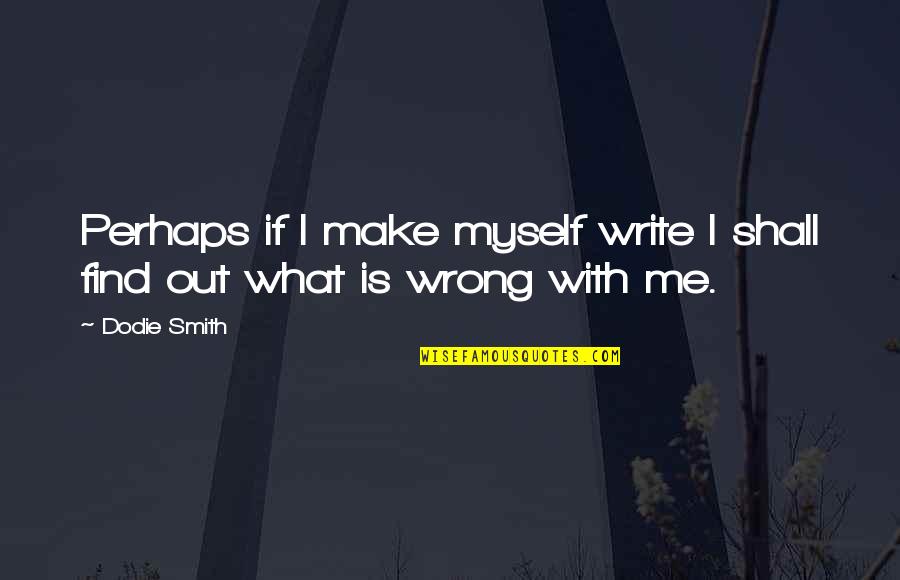 Write And Wrong Quotes By Dodie Smith: Perhaps if I make myself write I shall