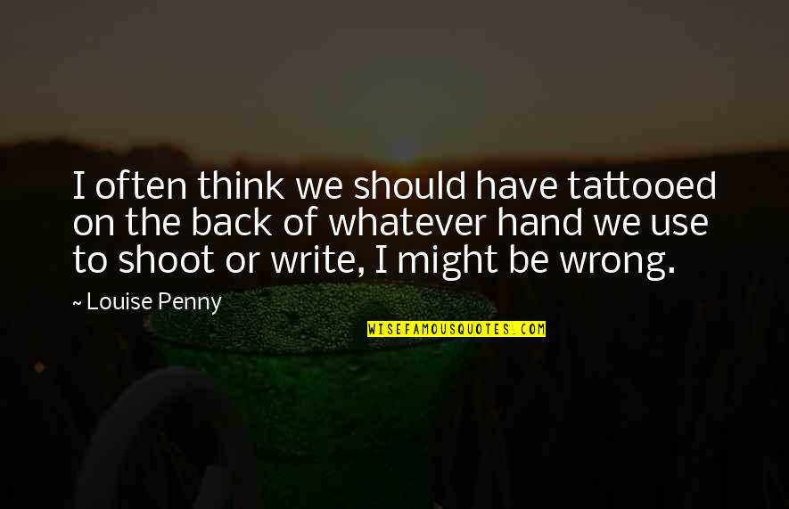 Write And Wrong Quotes By Louise Penny: I often think we should have tattooed on