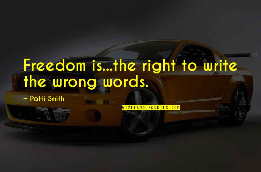 Write And Wrong Quotes By Patti Smith: Freedom is...the right to write the wrong words.