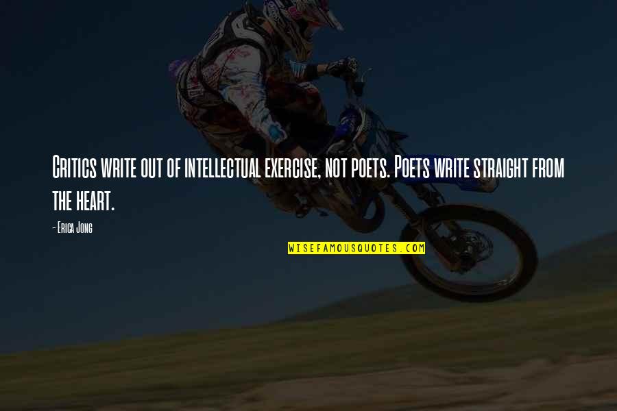 Write From The Heart Quotes By Erica Jong: Critics write out of intellectual exercise, not poets.