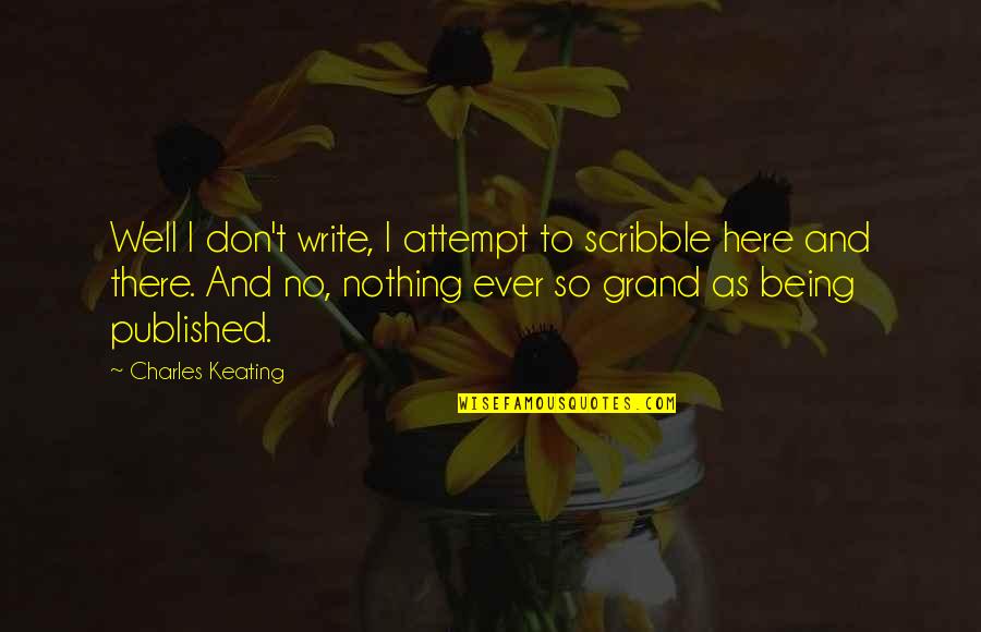 Write Here Write Now Quotes By Charles Keating: Well I don't write, I attempt to scribble