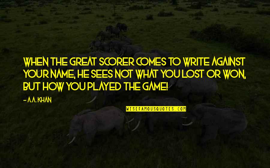 Write My Name Quotes By A.A. Khan: When the Great Scorer comes to write against Write My Name Quotes By A.A. Khan: When the Great Scorer comes to write against
