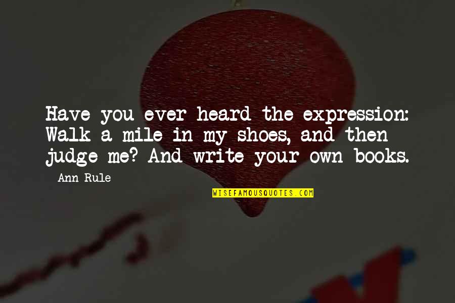 Write My Own Quotes By Ann Rule: Have you ever heard the expression: Walk a