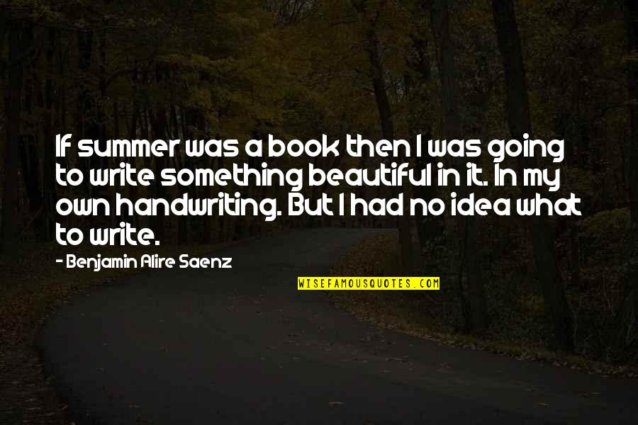 Write My Own Quotes By Benjamin Alire Saenz: If summer was a book then I was