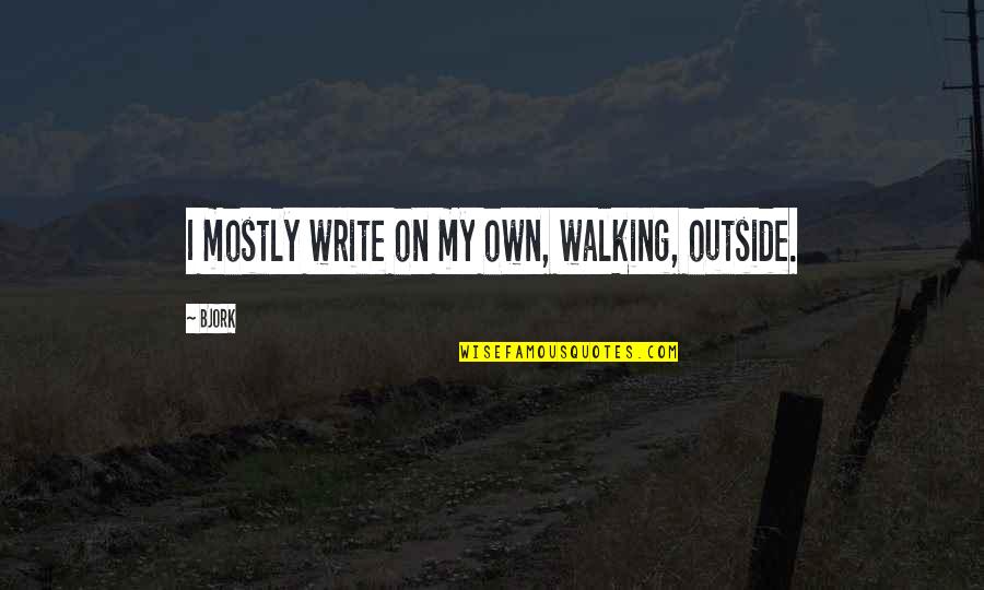 Write My Own Quotes By Bjork: I mostly write on my own, walking, outside.