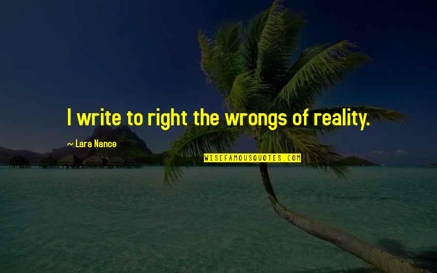 Write My Wrongs Quotes By Lara Nance: I write to right the wrongs of reality. Write My Wrongs Quotes By Lara Nance: I write to right the wrongs of reality.
