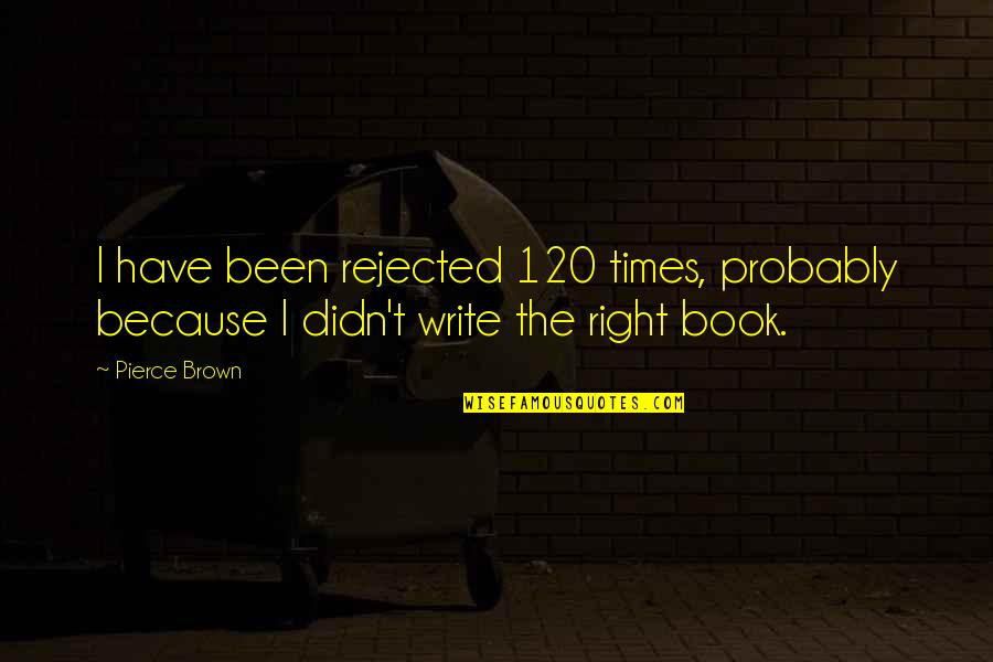 Write Or Right Quotes By Pierce Brown: I have been rejected 120 times, probably because
