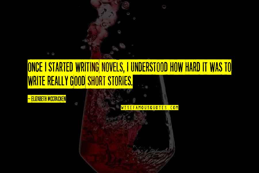 Write Short Quotes By Elizabeth McCracken: Once I started writing novels, I understood how