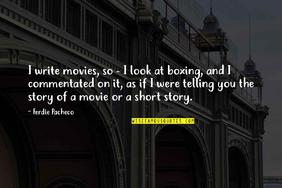 Write Short Quotes By Ferdie Pacheco: I write movies, so - I look at