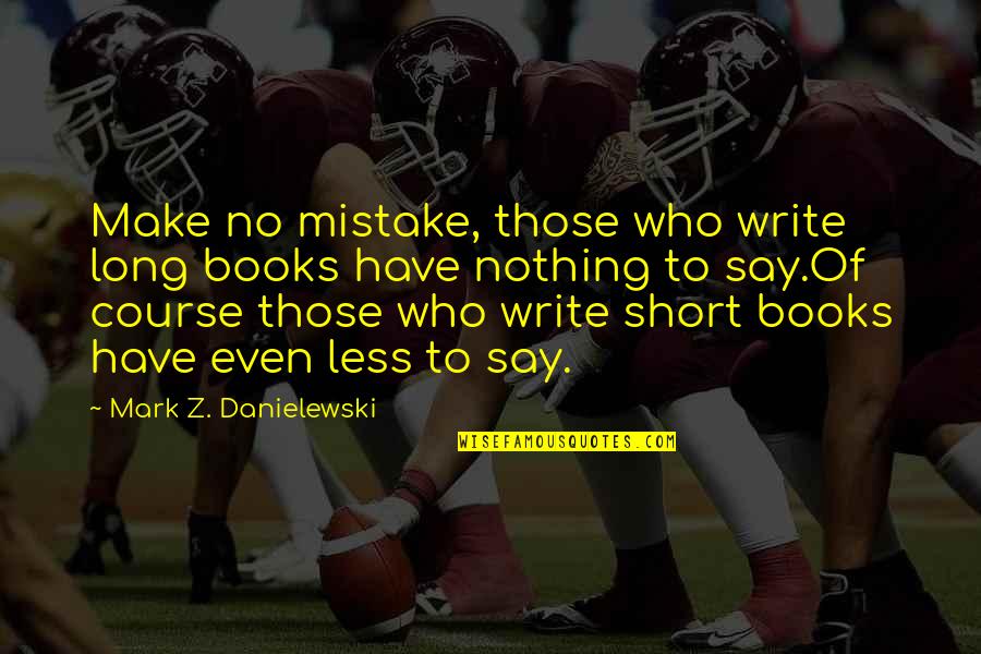 Write Short Quotes By Mark Z. Danielewski: Make no mistake, those who write long books