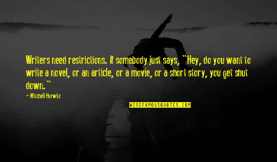 Write Short Quotes By Mitchell Hurwitz: Writers need restrictions. If somebody just says, "Hey,