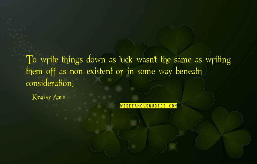 Write Some Quotes By Kingsley Amis: To write things down as luck wasn't the