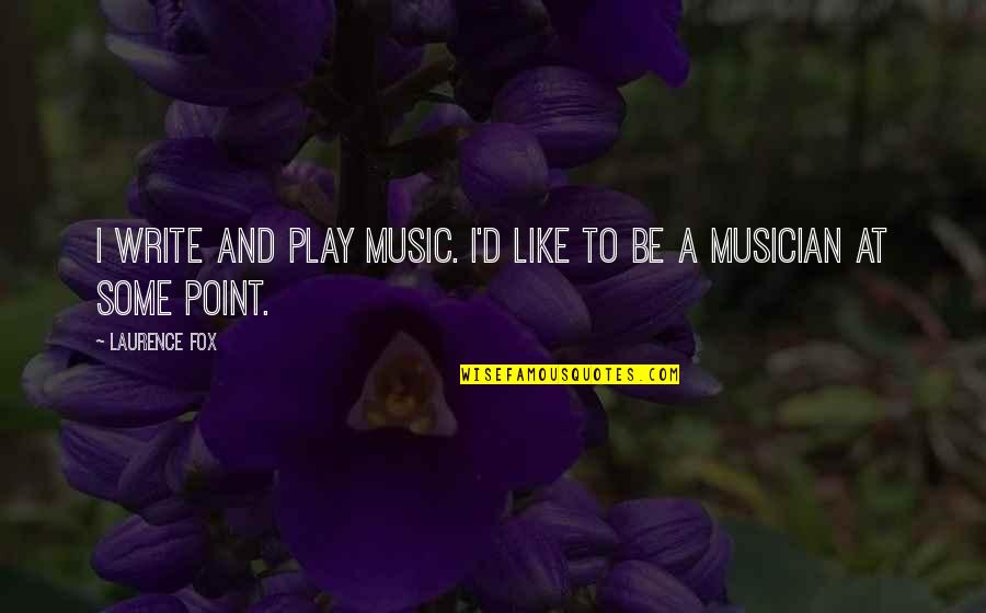 Write Some Quotes By Laurence Fox: I write and play music. I'd like to