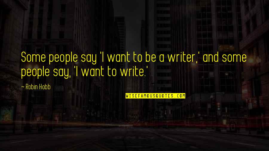 Write Some Quotes By Robin Hobb: Some people say 'I want to be a
