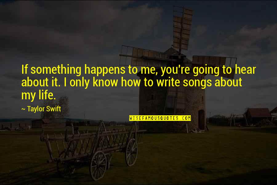 Write Something About Me Quotes By Taylor Swift: If something happens to me, you're going to Write Something About Me Quotes By Taylor Swift: If something happens to me, you're going to