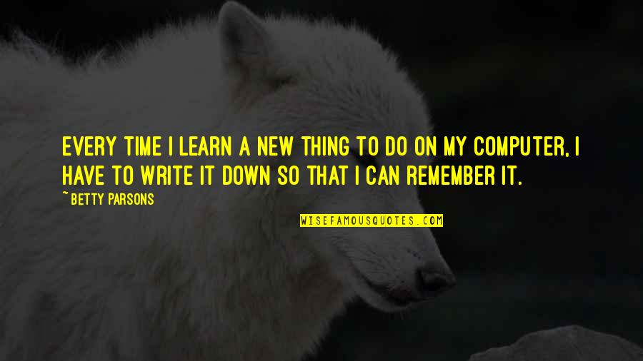 Write That Down Quotes By Betty Parsons: Every time I learn a new thing to Write That Down Quotes By Betty Parsons: Every time I learn a new thing to
