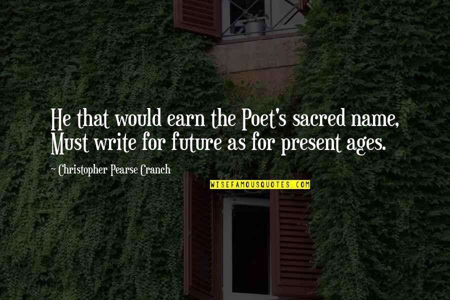 Write The Future Quotes By Christopher Pearse Cranch: He that would earn the Poet's sacred name,