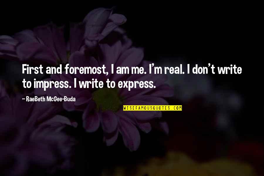 Write To Express Not To Impress Quotes By RaeBeth McGee-Buda: First and foremost, I am me. I'm real.