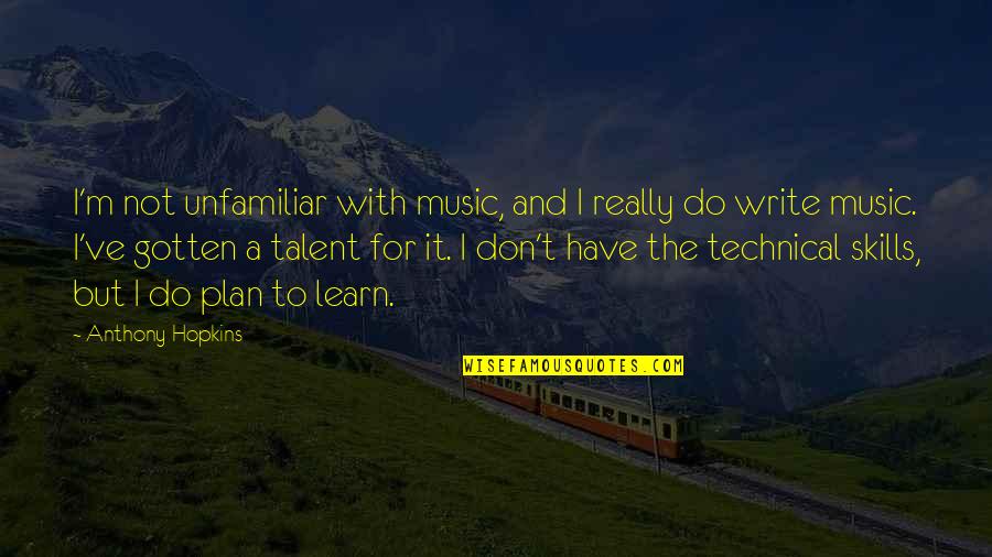 Write To Learn Quotes By Anthony Hopkins: I'm not unfamiliar with music, and I really Write To Learn Quotes By Anthony Hopkins: I'm not unfamiliar with music, and I really