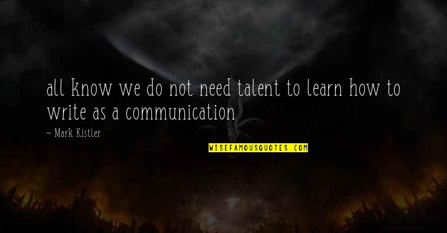 Write To Learn Quotes By Mark Kistler: all know we do not need talent to